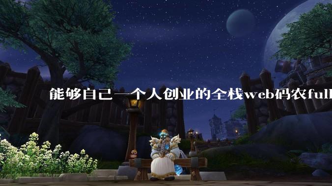 能够自己一个人创业的全栈web码农fullstack developer要会哪些技术？